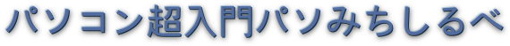 パソコン超入門パソみちしるべ